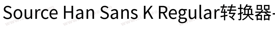 Source Han Sans K Regular转换器字体转换